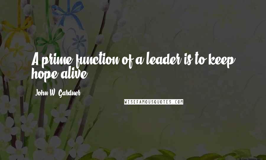 John W. Gardner Quotes: A prime function of a leader is to keep hope alive.