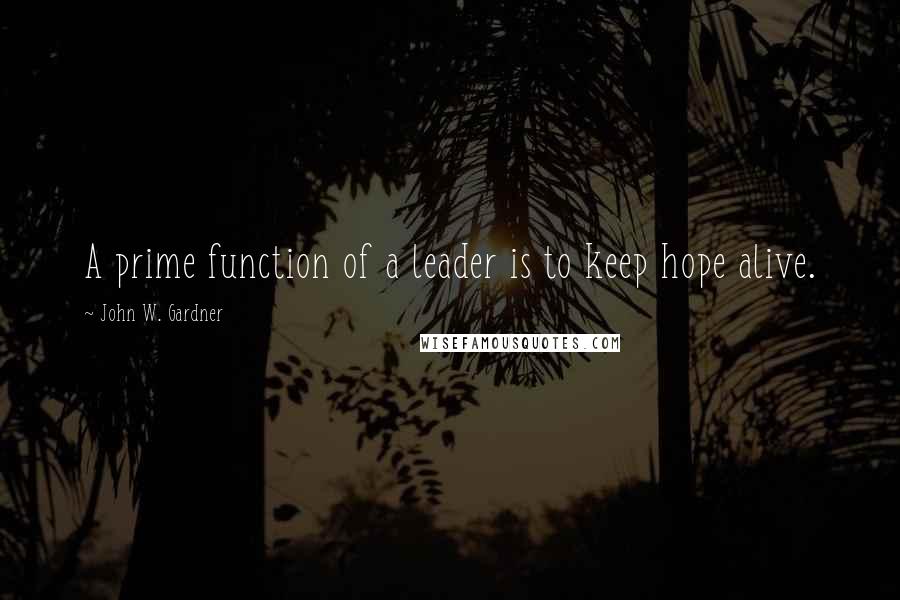 John W. Gardner Quotes: A prime function of a leader is to keep hope alive.
