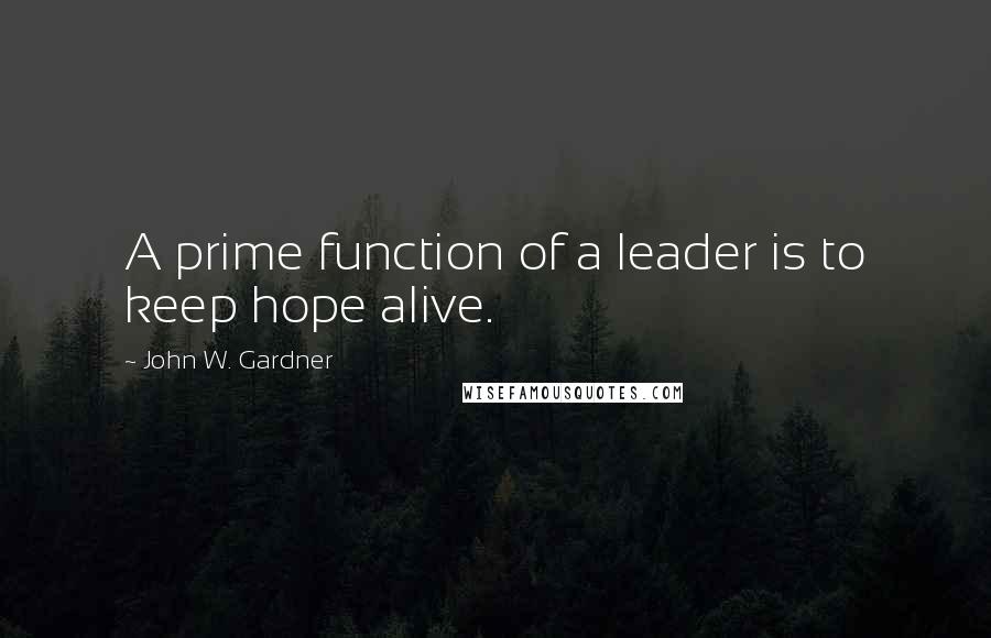 John W. Gardner Quotes: A prime function of a leader is to keep hope alive.