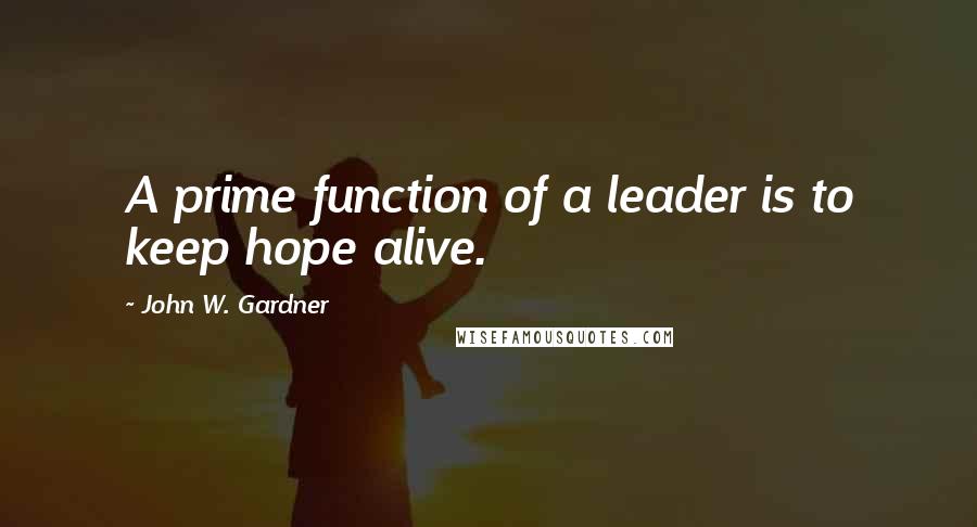 John W. Gardner Quotes: A prime function of a leader is to keep hope alive.
