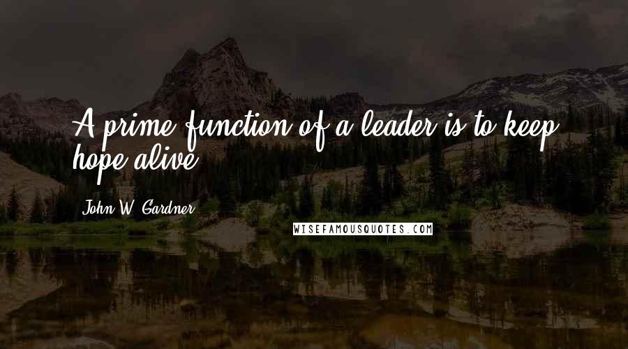 John W. Gardner Quotes: A prime function of a leader is to keep hope alive.