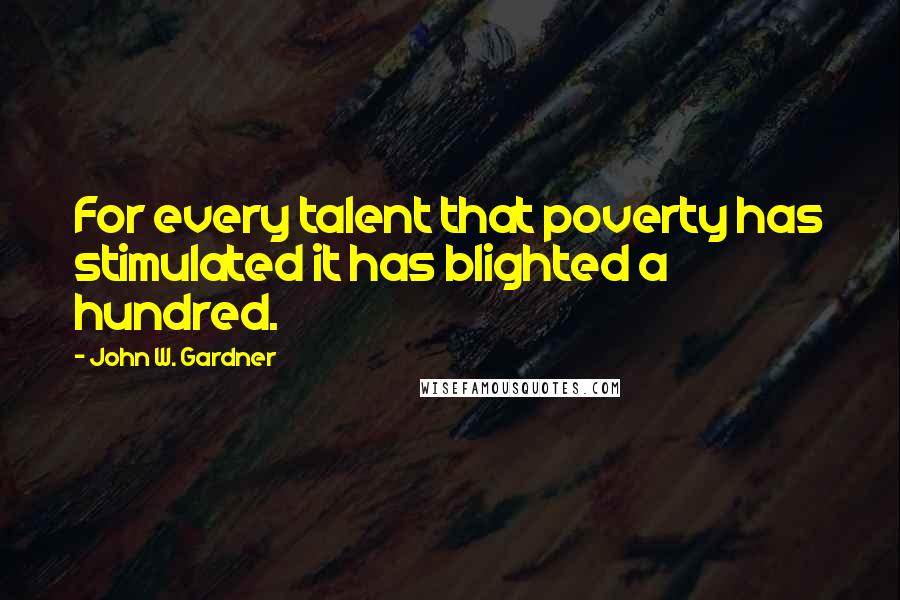 John W. Gardner Quotes: For every talent that poverty has stimulated it has blighted a hundred.