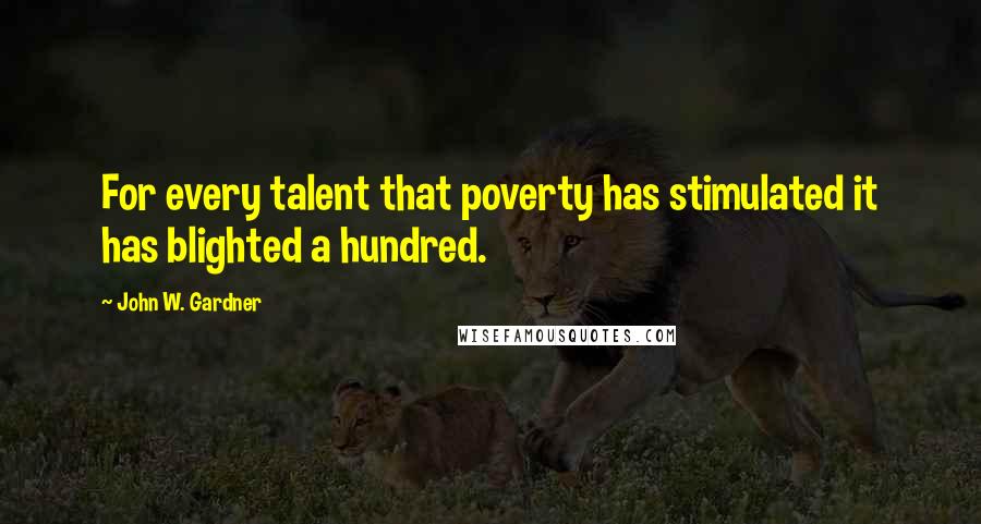 John W. Gardner Quotes: For every talent that poverty has stimulated it has blighted a hundred.