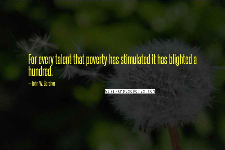 John W. Gardner Quotes: For every talent that poverty has stimulated it has blighted a hundred.