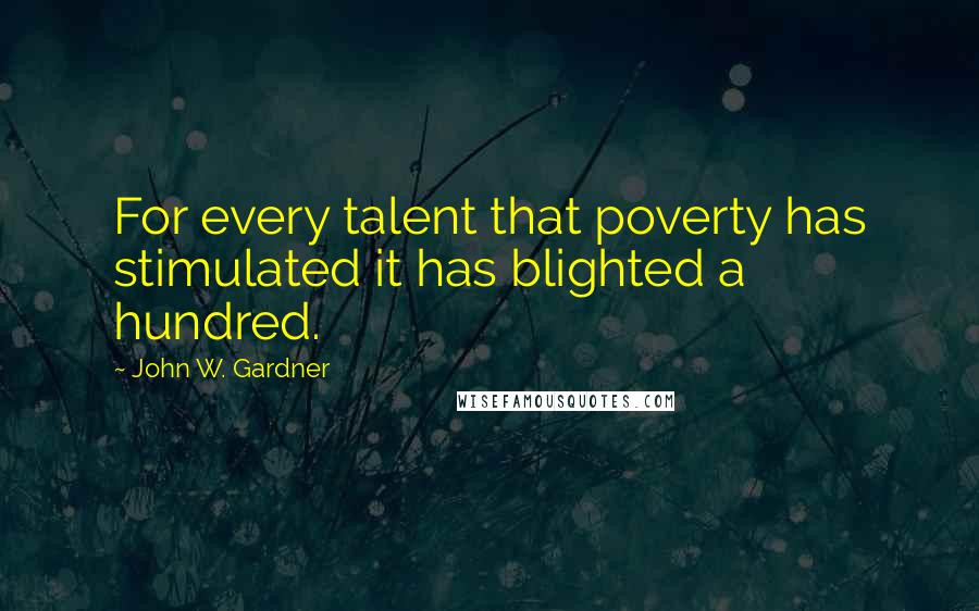 John W. Gardner Quotes: For every talent that poverty has stimulated it has blighted a hundred.