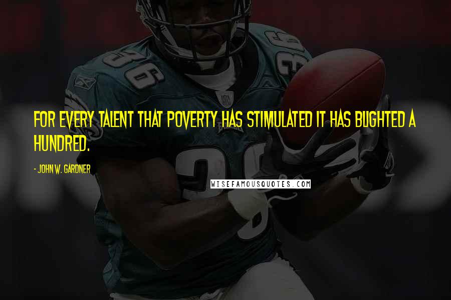 John W. Gardner Quotes: For every talent that poverty has stimulated it has blighted a hundred.