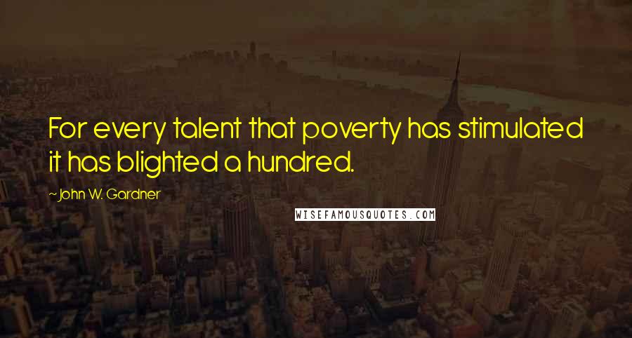 John W. Gardner Quotes: For every talent that poverty has stimulated it has blighted a hundred.