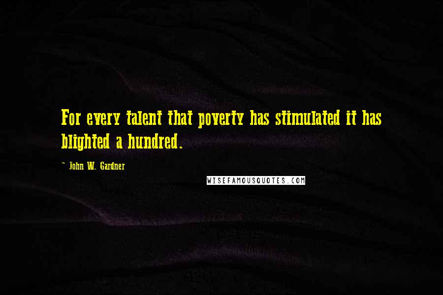 John W. Gardner Quotes: For every talent that poverty has stimulated it has blighted a hundred.