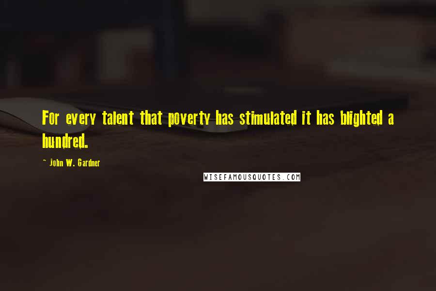 John W. Gardner Quotes: For every talent that poverty has stimulated it has blighted a hundred.