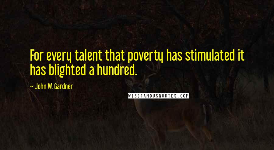 John W. Gardner Quotes: For every talent that poverty has stimulated it has blighted a hundred.