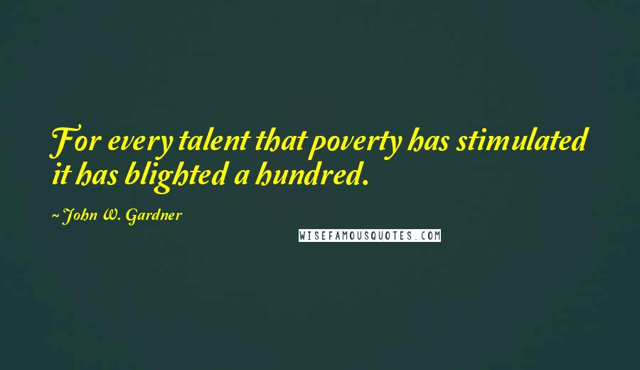 John W. Gardner Quotes: For every talent that poverty has stimulated it has blighted a hundred.