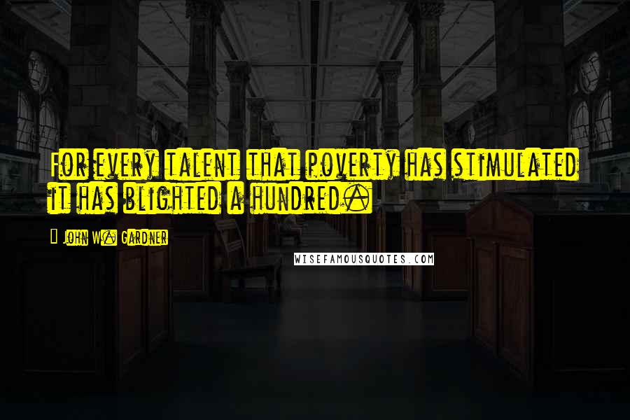 John W. Gardner Quotes: For every talent that poverty has stimulated it has blighted a hundred.