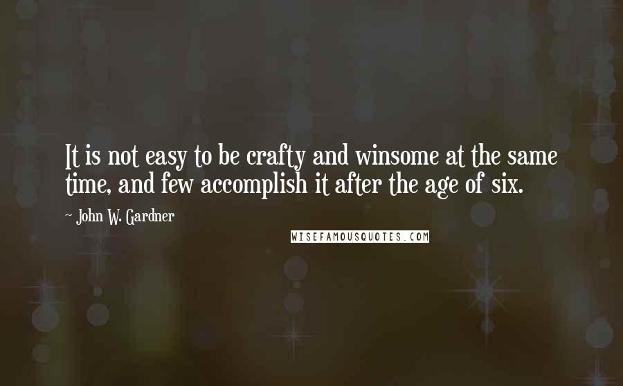 John W. Gardner Quotes: It is not easy to be crafty and winsome at the same time, and few accomplish it after the age of six.