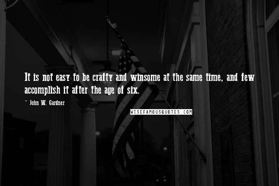 John W. Gardner Quotes: It is not easy to be crafty and winsome at the same time, and few accomplish it after the age of six.