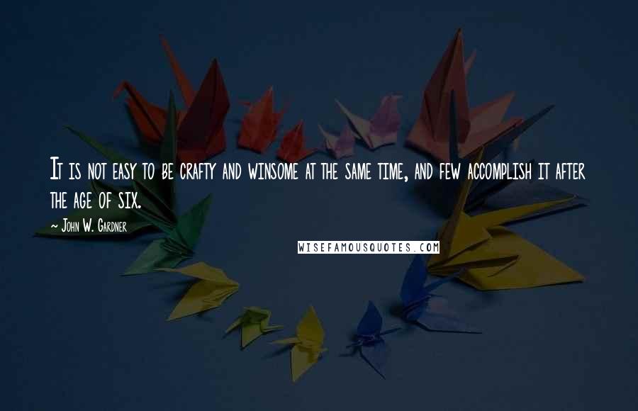 John W. Gardner Quotes: It is not easy to be crafty and winsome at the same time, and few accomplish it after the age of six.