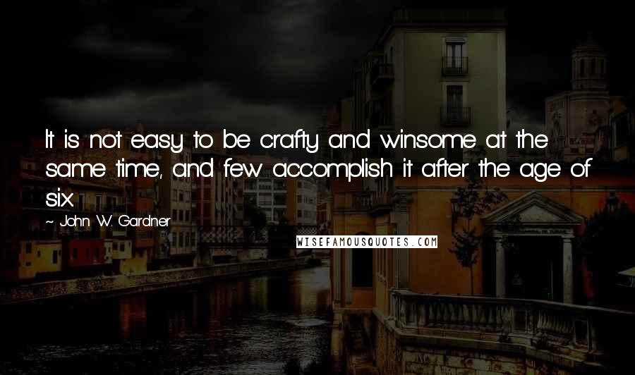 John W. Gardner Quotes: It is not easy to be crafty and winsome at the same time, and few accomplish it after the age of six.