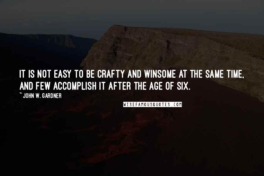 John W. Gardner Quotes: It is not easy to be crafty and winsome at the same time, and few accomplish it after the age of six.