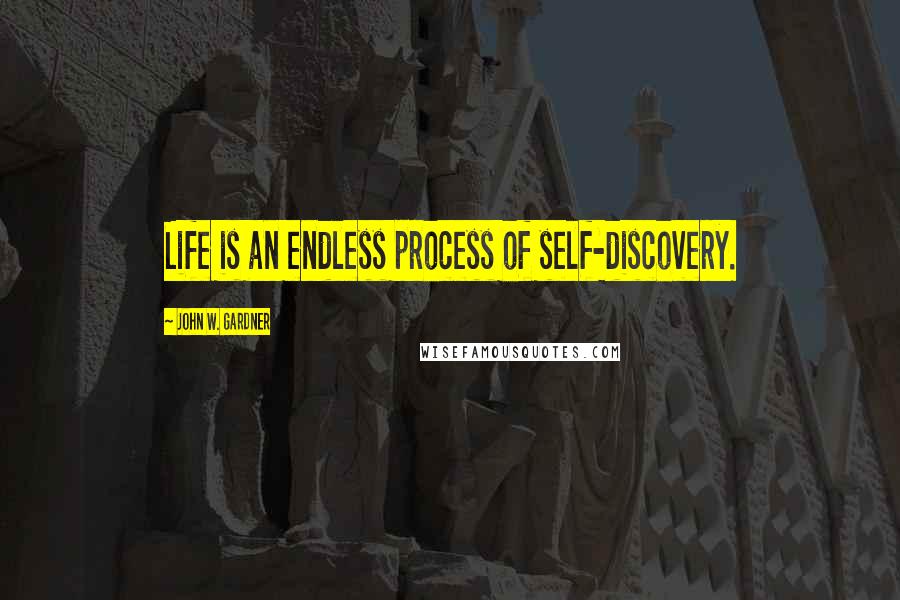 John W. Gardner Quotes: Life is an endless process of self-discovery.