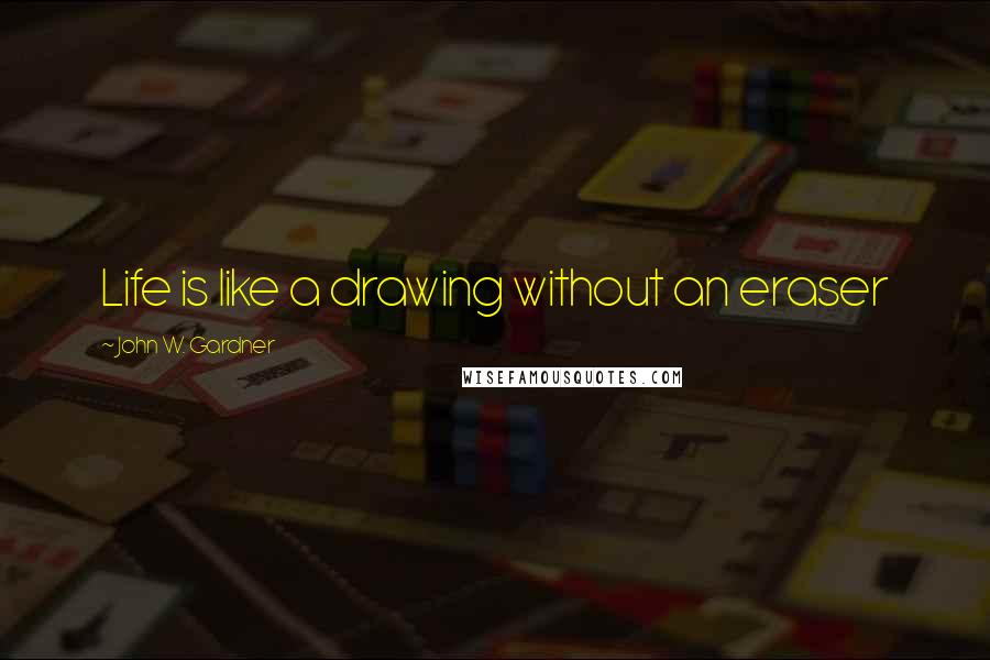 John W. Gardner Quotes: Life is like a drawing without an eraser