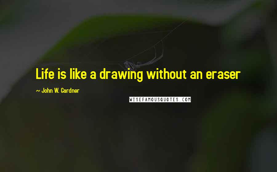 John W. Gardner Quotes: Life is like a drawing without an eraser