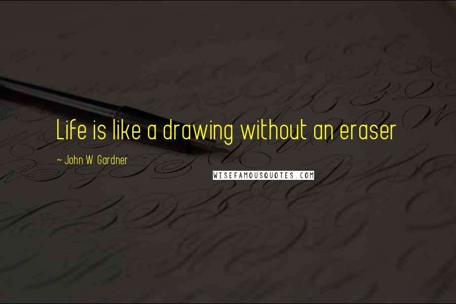 John W. Gardner Quotes: Life is like a drawing without an eraser