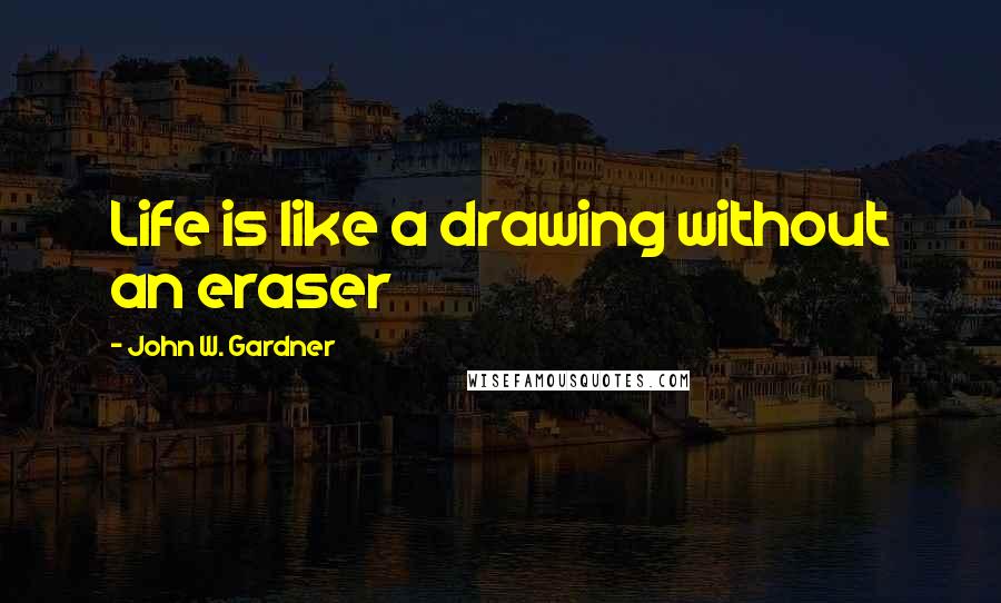 John W. Gardner Quotes: Life is like a drawing without an eraser