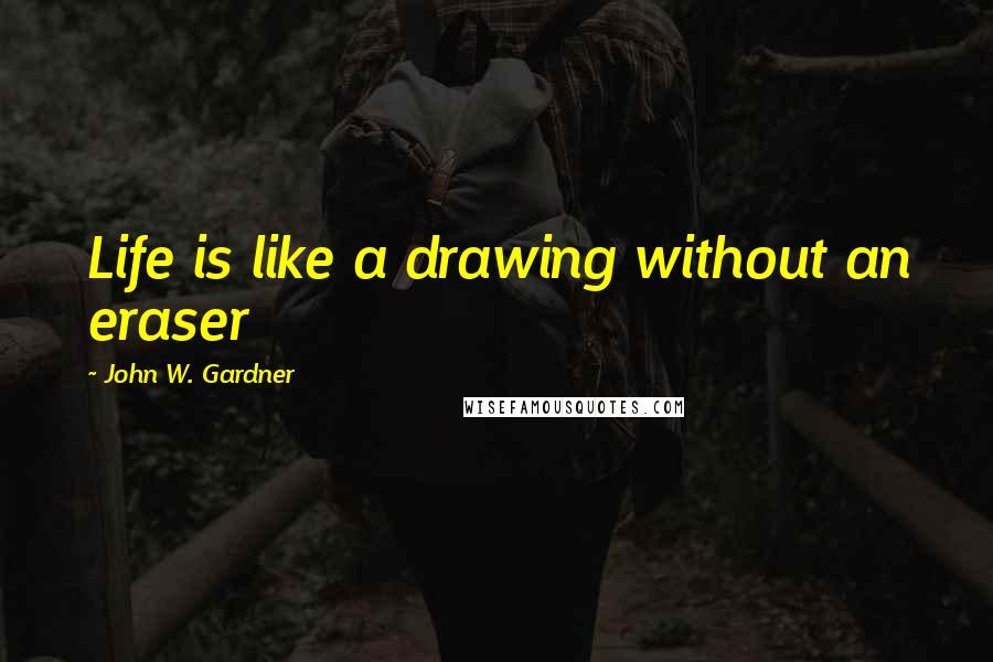 John W. Gardner Quotes: Life is like a drawing without an eraser