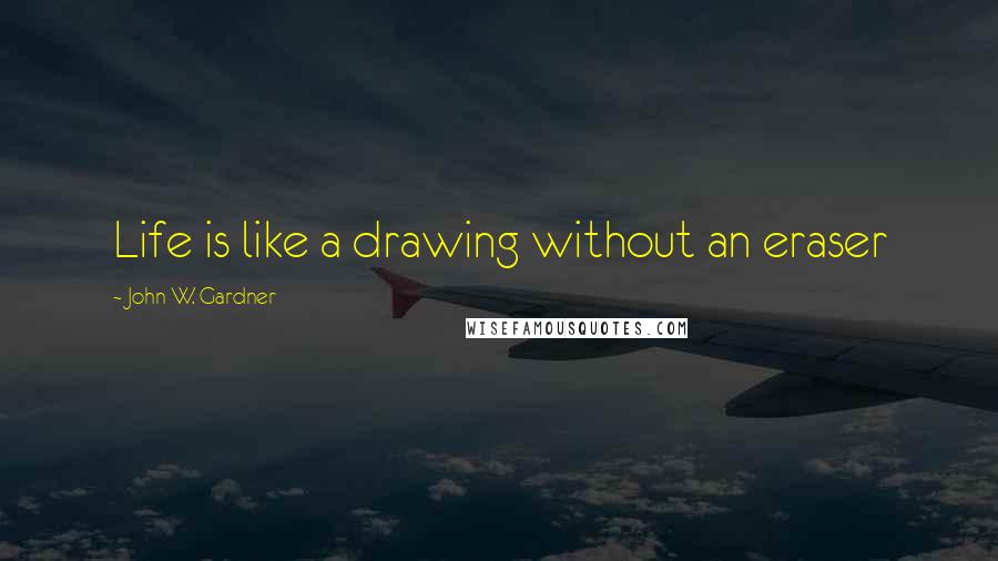 John W. Gardner Quotes: Life is like a drawing without an eraser