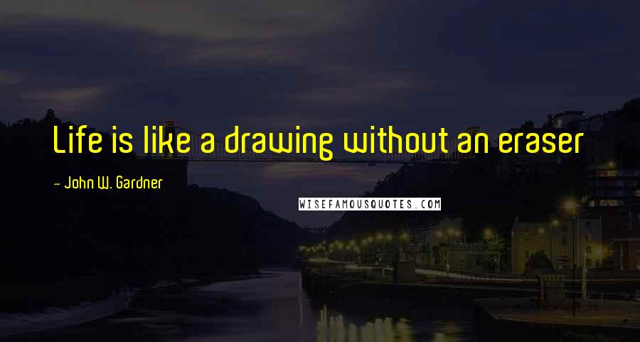 John W. Gardner Quotes: Life is like a drawing without an eraser