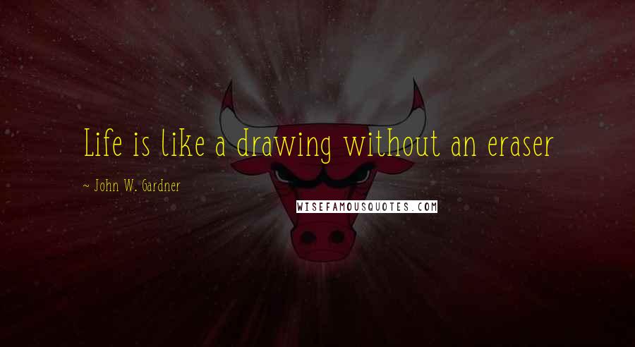 John W. Gardner Quotes: Life is like a drawing without an eraser