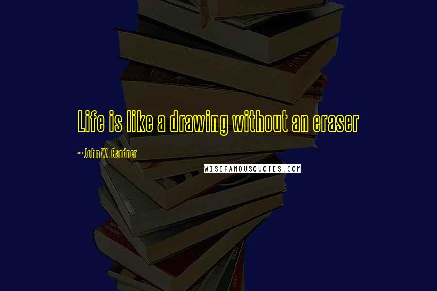 John W. Gardner Quotes: Life is like a drawing without an eraser