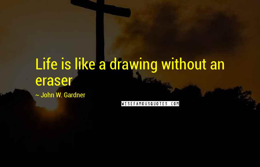 John W. Gardner Quotes: Life is like a drawing without an eraser