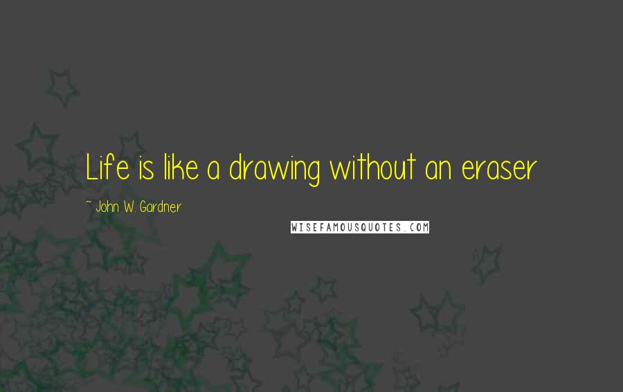 John W. Gardner Quotes: Life is like a drawing without an eraser