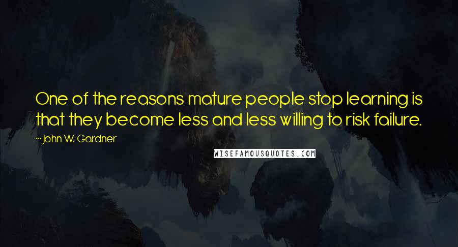 John W. Gardner Quotes: One of the reasons mature people stop learning is that they become less and less willing to risk failure.