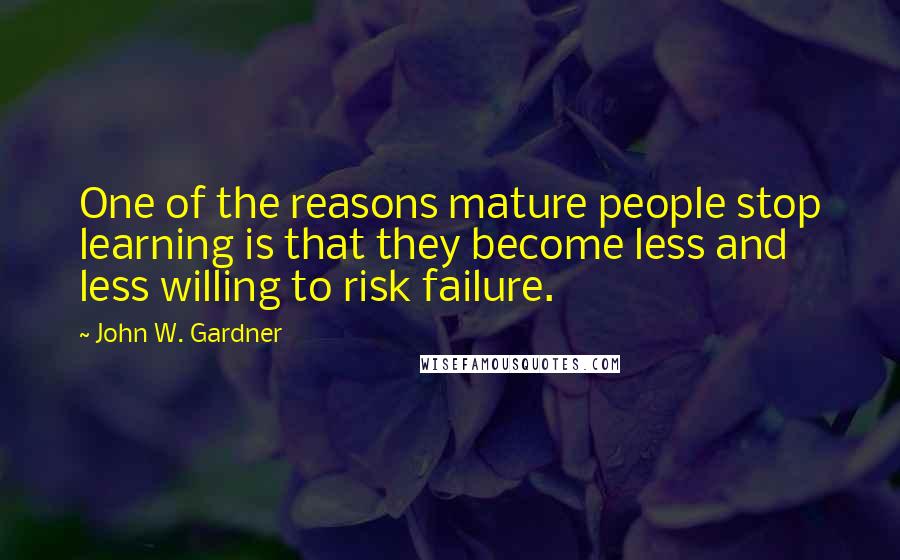 John W. Gardner Quotes: One of the reasons mature people stop learning is that they become less and less willing to risk failure.