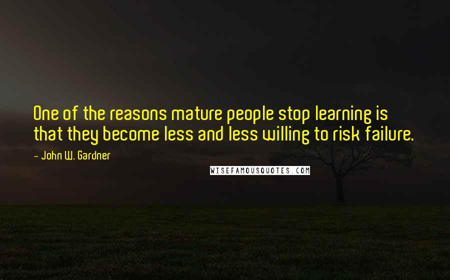 John W. Gardner Quotes: One of the reasons mature people stop learning is that they become less and less willing to risk failure.