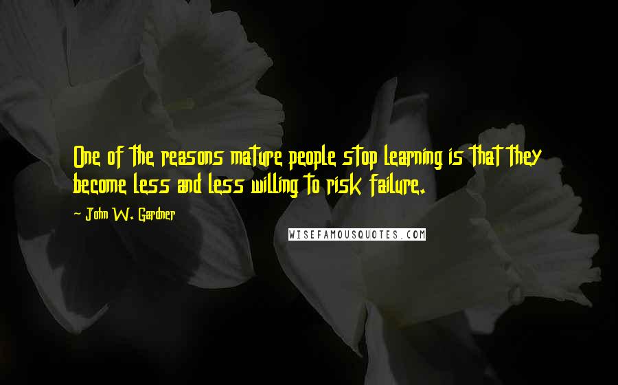 John W. Gardner Quotes: One of the reasons mature people stop learning is that they become less and less willing to risk failure.