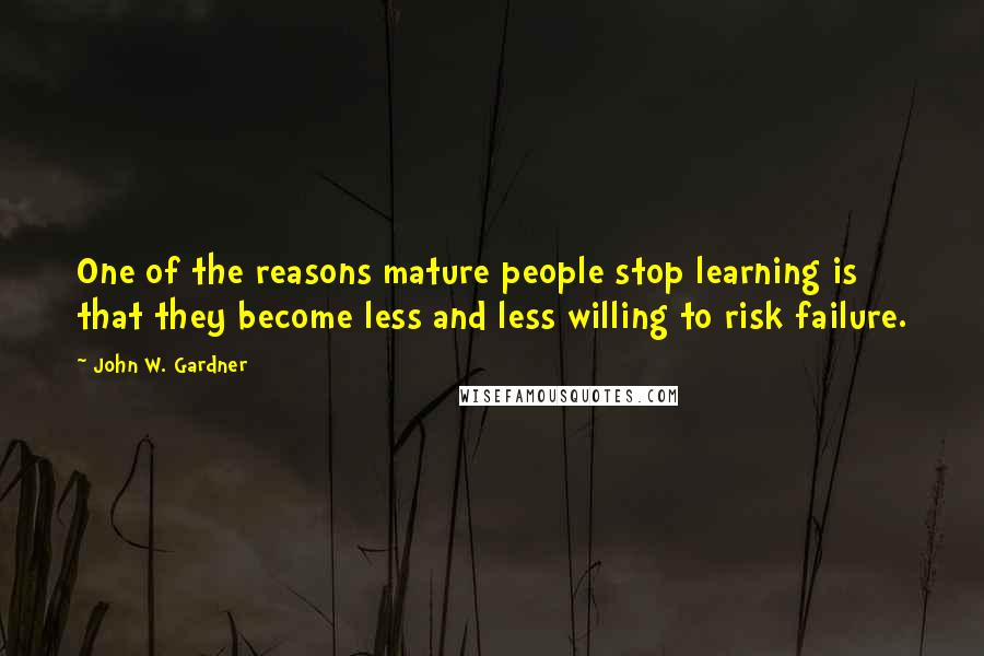 John W. Gardner Quotes: One of the reasons mature people stop learning is that they become less and less willing to risk failure.