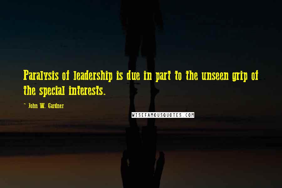 John W. Gardner Quotes: Paralysis of leadership is due in part to the unseen grip of the special interests.