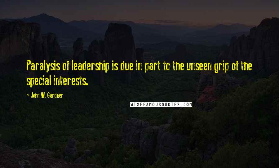 John W. Gardner Quotes: Paralysis of leadership is due in part to the unseen grip of the special interests.