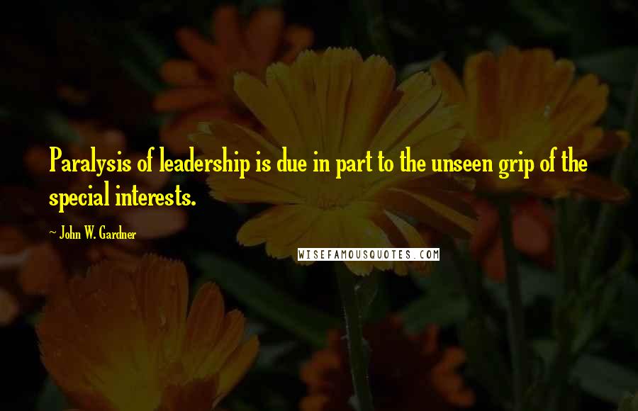 John W. Gardner Quotes: Paralysis of leadership is due in part to the unseen grip of the special interests.