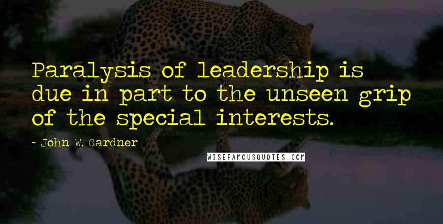 John W. Gardner Quotes: Paralysis of leadership is due in part to the unseen grip of the special interests.