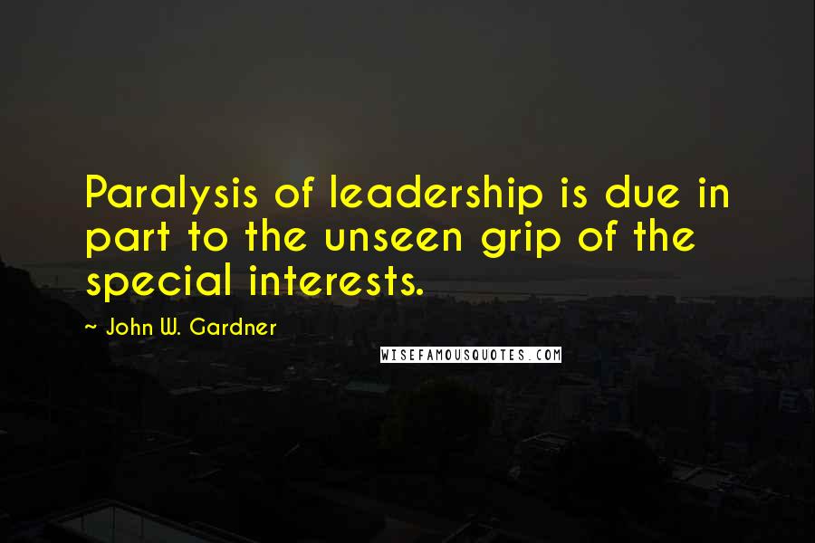 John W. Gardner Quotes: Paralysis of leadership is due in part to the unseen grip of the special interests.