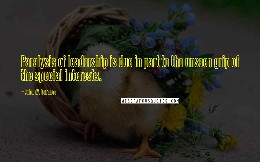 John W. Gardner Quotes: Paralysis of leadership is due in part to the unseen grip of the special interests.