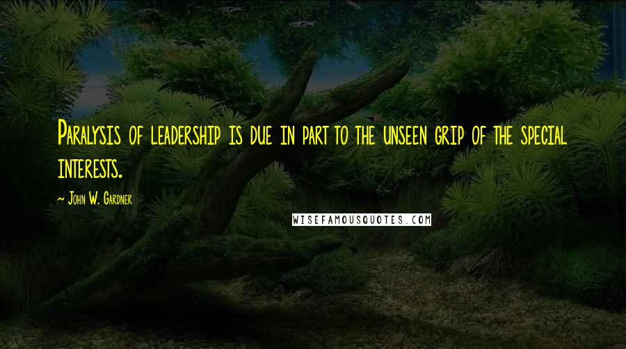 John W. Gardner Quotes: Paralysis of leadership is due in part to the unseen grip of the special interests.