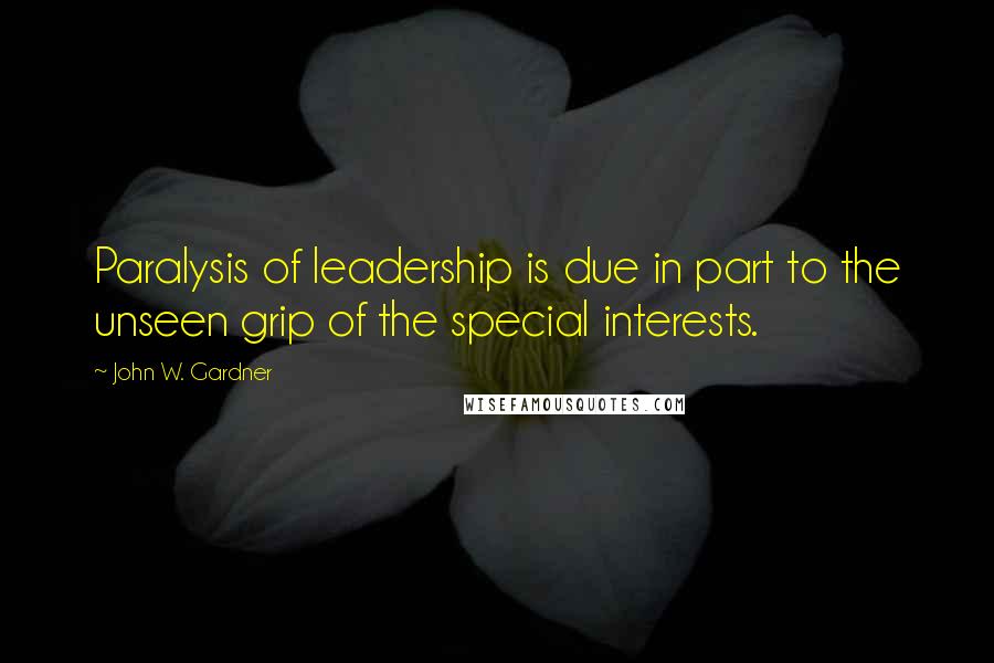 John W. Gardner Quotes: Paralysis of leadership is due in part to the unseen grip of the special interests.