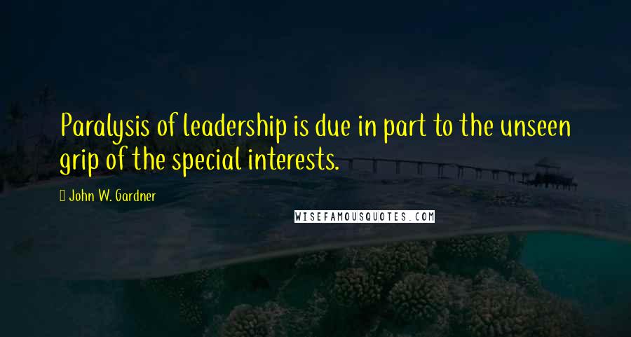 John W. Gardner Quotes: Paralysis of leadership is due in part to the unseen grip of the special interests.
