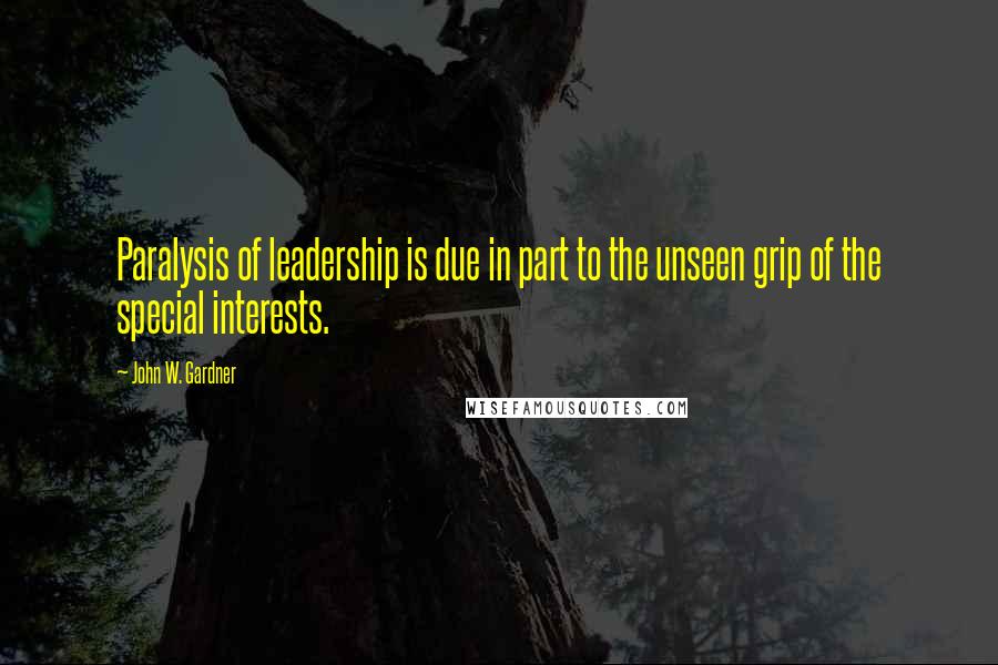 John W. Gardner Quotes: Paralysis of leadership is due in part to the unseen grip of the special interests.