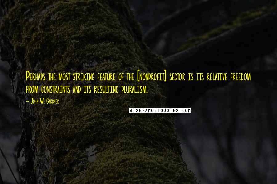 John W. Gardner Quotes: Perhaps the most striking feature of the [nonprofit] sector is its relative freedom from constraints and its resulting pluralism.