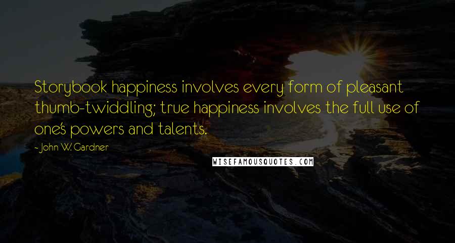 John W. Gardner Quotes: Storybook happiness involves every form of pleasant thumb-twiddling; true happiness involves the full use of one's powers and talents.